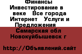 Финансы. Инвестирование в 21 веке - Все города Интернет » Услуги и Предложения   . Самарская обл.,Новокуйбышевск г.